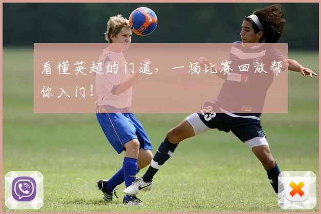 看懂英超的门道,一场比赛回放帮你入门!
