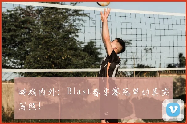 游戏内外：Blast春季赛冠军的真实写照！