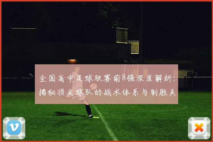 全国高中足球联赛前8强深度解析:揭秘顶尖球队的战术体系与制胜关键