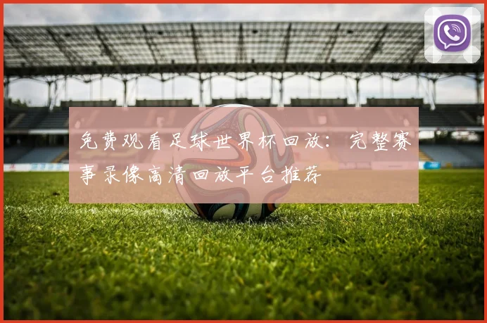免费观看足球世界杯回放:完整赛事录像高清回放平台推荐