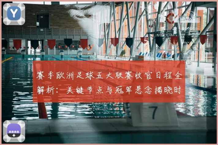 赛季欧洲足球五大联赛收官日程全解析：关键节点与冠军悬念揭晓时刻