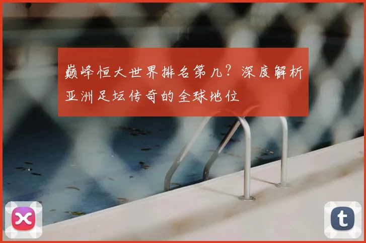 巅峰恒大世界排名第几?深度解析亚洲足坛传奇的全球地位