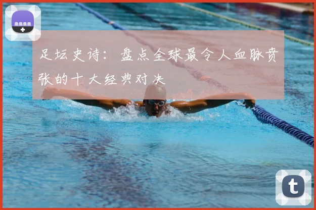 足坛史诗：盘点全球最令人血脉贲张的十大经典对决