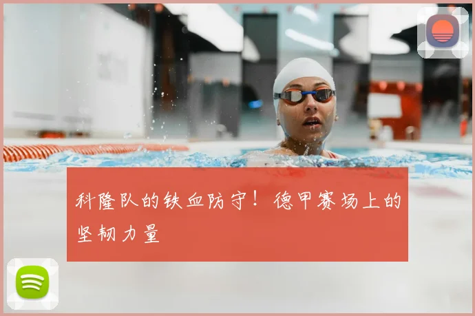 科隆队的铁血防守!德甲赛场上的坚韧力量