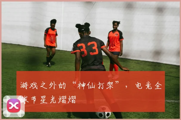 游戏之外的“神仙打架”，电竞全球节星光熠熠