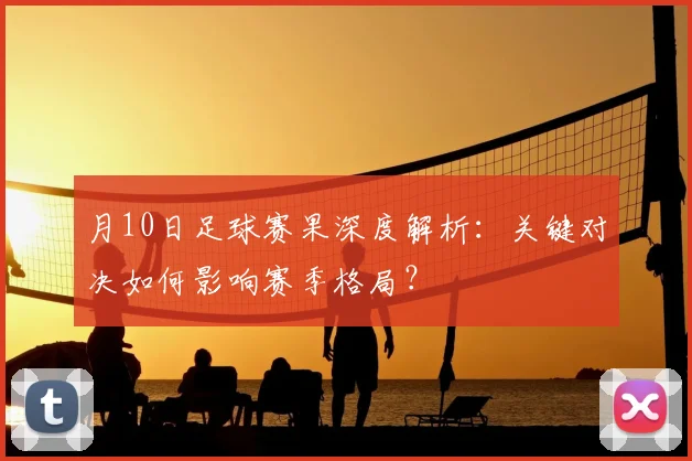月10日足球赛果深度解析：关键对决如何影响赛季格局？