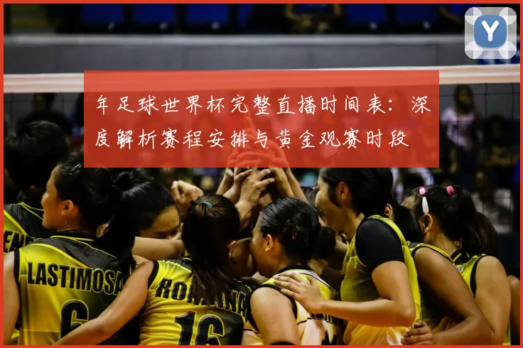 年足球世界杯完整直播时间表：深度解析赛程安排与黄金观赛时段