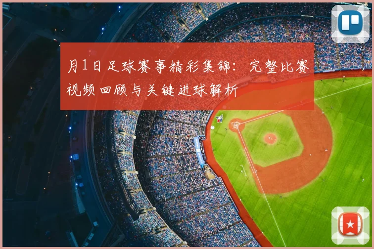 月1日足球赛事精彩集锦:完整比赛视频回顾与关键进球解析