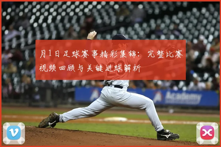 月1日足球赛事精彩集锦：完整比赛视频回顾与关键进球解析